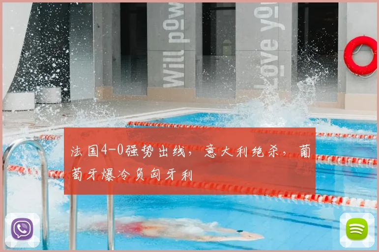 法国4-0强势出线，意大利绝杀，葡萄牙爆冷负匈牙利